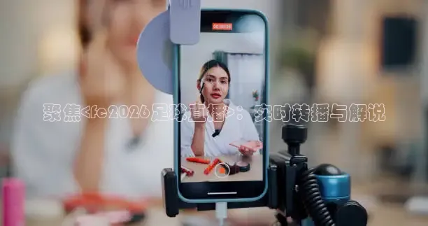 聚焦<fc2026足球直播>：实时转播与解说